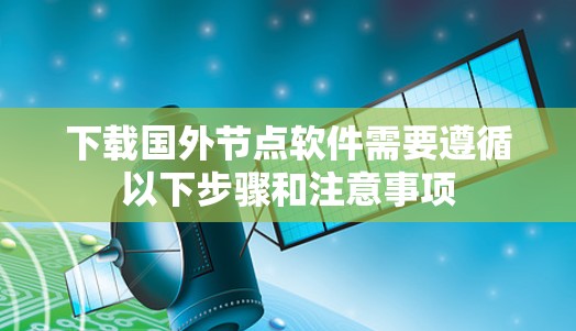 下载国外节点软件需要遵循以下步骤和注意事项