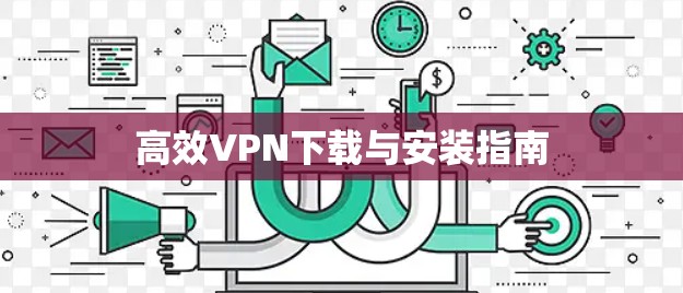 高效VPN下载与安装指南