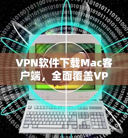 VPN软件下载Mac客户端，全面覆盖VPN功能的最新版本