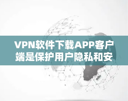 VPN软件下载APP客户端是保护用户隐私和安全的重要工具。以下是获取VPN软件的步骤和方法