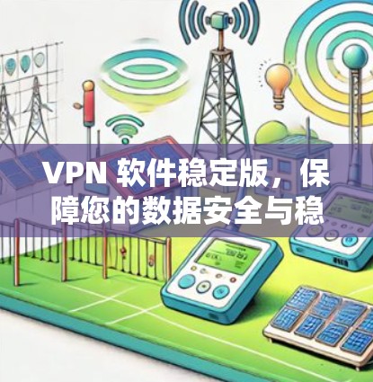 VPN 软件稳定版，保障您的数据安全与稳定传输