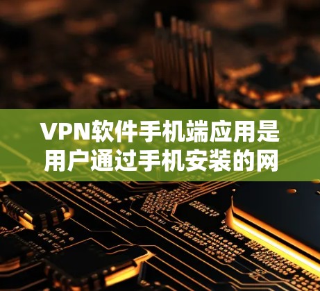 VPN软件手机端应用是用户通过手机安装的网络安全软件，旨在保护用户在网络环境下的隐私和安全。以下是详细的步骤和信息，帮助用户更好地使用VPN软件