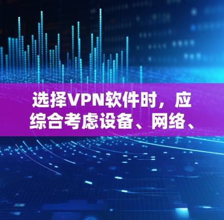 选择VPN软件时，应综合考虑设备、网络、安全、配置、预算、使用习惯、隐私设置、隐私模式以及恶意软件风险。以下是详细的步骤指南