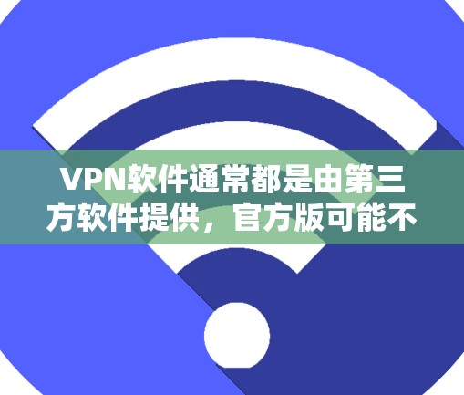 VPN软件通常都是由第三方软件提供，官方版可能不存在，因此在询问VPN软件的官方正版下载时，可能需要确认用户的需求是否正确。以下是推荐的VPN软件及其使用方法