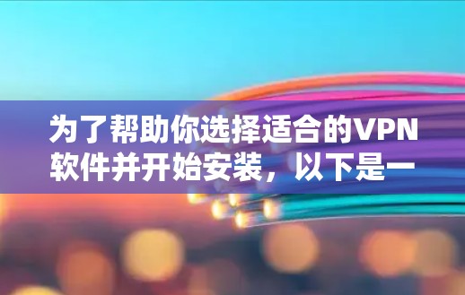 为了帮助你选择适合的VPN软件并开始安装,以下是一步步的指南 为了帮助你选择适合的VPN软件并开始安装,以下是一步步的指南