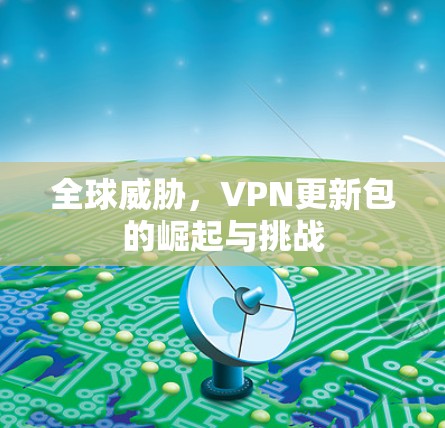 全球威胁，VPN更新包的崛起与挑战