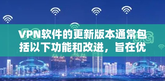 VPN软件的更新版本通常包括以下功能和改进，旨在优化用户体验并增强安全性