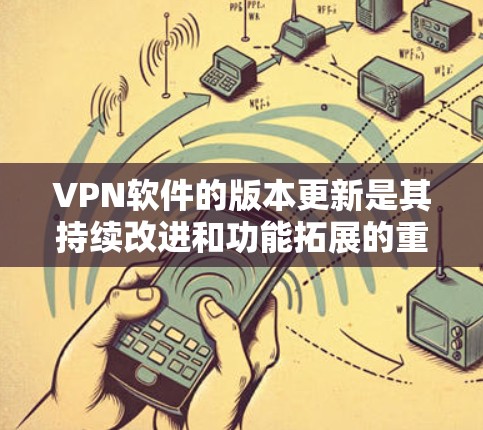 VPN软件的版本更新是其持续改进和功能拓展的重要组成部分,对用户的数据安全和网络环境有重要影响。以下是关于VPN软件版本更新的详细指南 VPN软件的版本更新是其持续改进和功能拓展的重要组成部分,对用户的数据安全和网络环境有重要影响。以下是关于VPN软件版本更新的详细指南