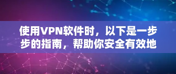 使用VPN软件时,以下是一步步的指南,帮助你安全有效地进行VPN连接 使用VPN软件时,以下是一步步的指南,帮助你安全有效地进行VPN连接