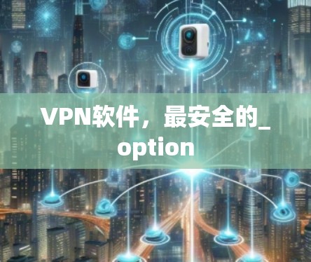 VPN软件,最安全的_option VPN软件,最安全的_option
