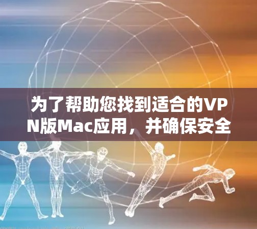 为了帮助您找到适合的VPN版Mac应用，并确保安全使用，以下是一些步骤和建议