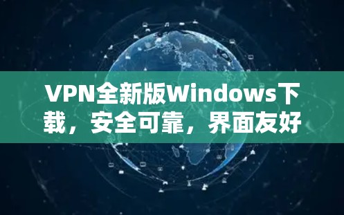 VPN全新版Windows下载,安全可靠,界面友好,方便使用 VPN全新版Windows下载,安全可靠,界面友好,方便使用