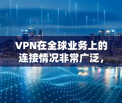 VPN在全球业务上的连接情况非常广泛，各国和地区根据自身的需求选择不同的VPN服务。以下是关于VPN在全球业务上的详细分析