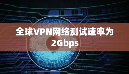 全球VPN网络测试速率为2Gbps 全球VPN网络测试速率为2Gbps