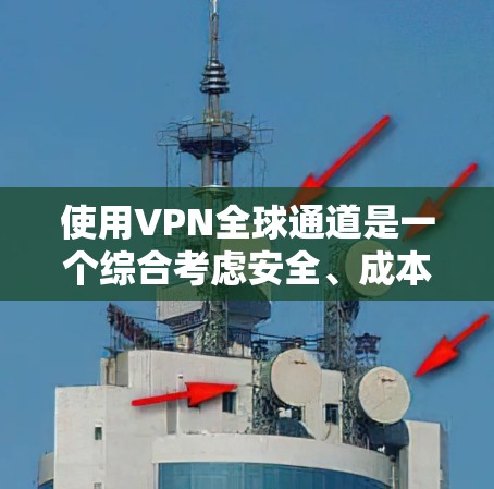 使用VPN全球通道是一个综合考虑安全、成本、技术和风险的选择。以下是对该问题的详细分析和建议 使用VPN全球通道是一个综合考虑安全、成本、技术和风险的选择。以下是对该问题的详细分析和建议