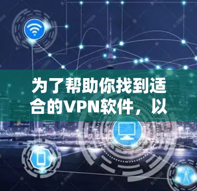 为了帮助你找到适合的VPN软件,以下是一步步的指南 为了帮助你找到适合的VPN软件,以下是一步步的指南