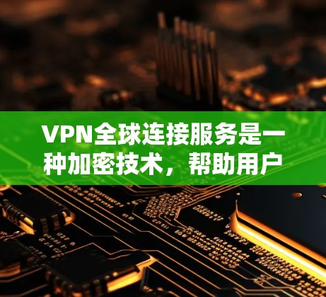 VPN全球连接服务是一种加密技术，帮助用户连接到世界各地的互联网，保护个人信息不受泄露。以下是使用VPN全球连接服务的步骤