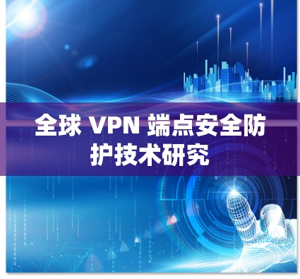 全球 VPN 端点安全防护技术研究