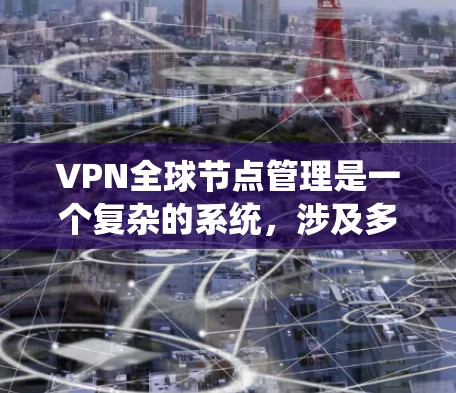 VPN全球节点管理是一个复杂的系统，涉及多个技术领域。以下是对该领域的详细阐述