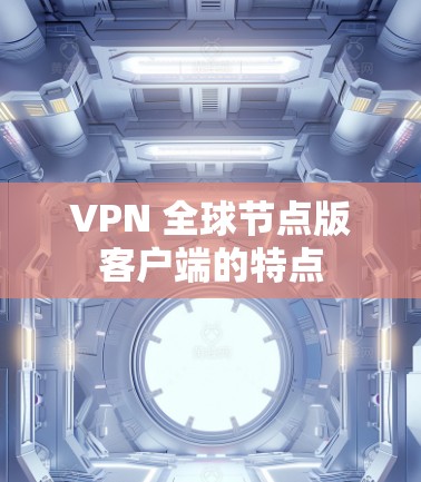 VPN 全球节点版客户端的特点 VPN 全球节点版客户端的特点