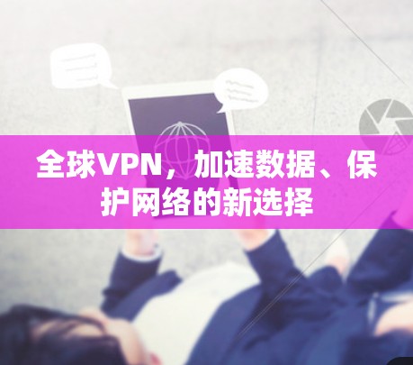全球VPN，加速数据、保护网络的新选择