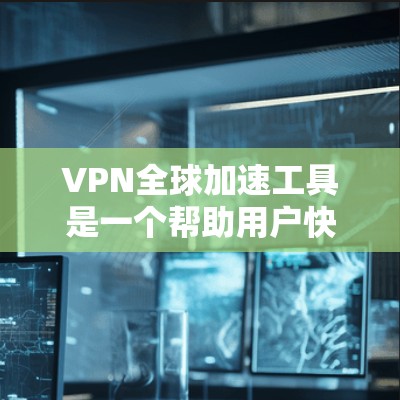 VPN全球加速工具是一个帮助用户快速访问网络的工具，通常包括加速软件和VPN服务。以下是几个常用的VPN全球加速工具的官网链接
