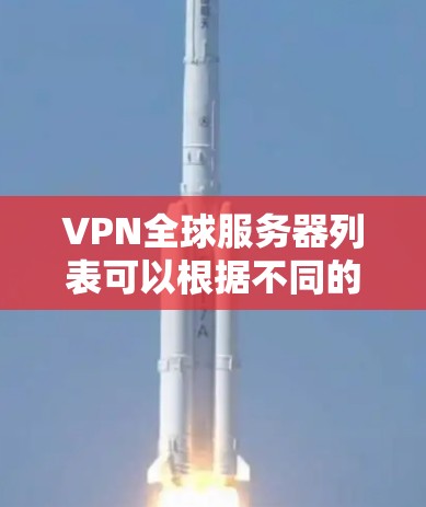 VPN全球服务器列表可以根据不同的类型、位置和协议进行分类。以下是一些常见的VPN全球服务器，涵盖不同地区和协议