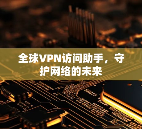 全球VPN访问助手，守护网络的未来