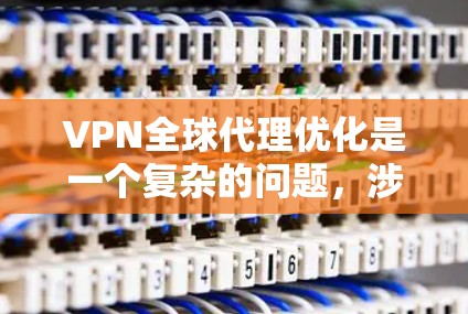 VPN全球代理优化是一个复杂的问题，涉及多个因素，包括代理的可靠性、安全性、价格、用户体验以及如何有效地利用这些代理来增强VPN服务的安全性和效率。以下是一些优化VPN全球代理的建议和方法