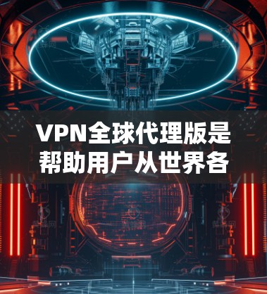 VPN全球代理版是帮助用户从世界各地的多个地区访问互联网服务的重要工具。以下是一些推荐的VPN全球代理版，涵盖了多种功能和服务，适合不同用户的需求