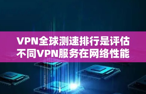 VPN全球测速排行是评估不同VPN服务在网络性能方面表现的重要指标，通常基于下载速度、延迟和连接稳定性等多方面因素。以下是对这一主题的详细分析和总结