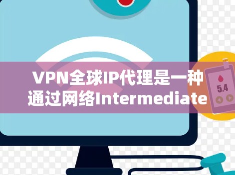 VPN全球IP代理是一种通过网络Intermediate Service（IP代理）连接到全球范围内的VPN服务器的技术，以实现用户访问加密或非公开的服务。以下是对该技术的详细总结