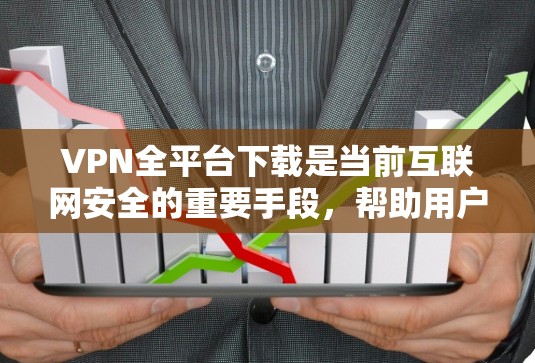 VPN全平台下载是当前互联网安全的重要手段，帮助用户在不安装软件的情况下访问互联网。以下是关于VPN全平台下载的详细指南