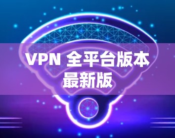 VPN 全平台版本最新版