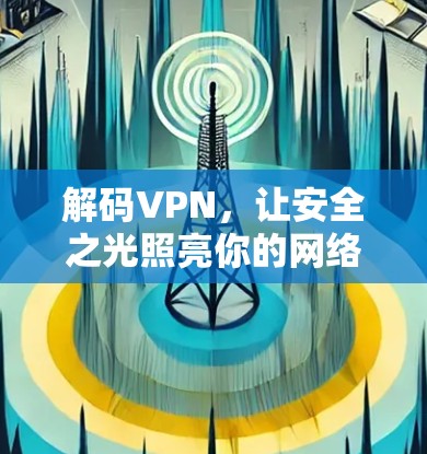 解码VPN，让安全之光照亮你的网络世界