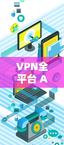 VPN全平台 Android客户端是一个能够连接到多个VPN服务器的网络服务，提供安全和匿名的网络连接。以下是详细的步骤和方法，帮助您找到适合的VPN应用