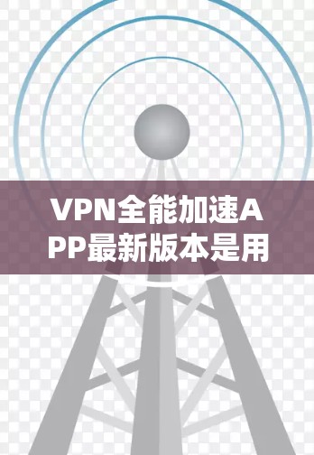 VPN全能加速APP最新版本是用户推荐的高效VPN服务。以下是对该服务的详细介绍