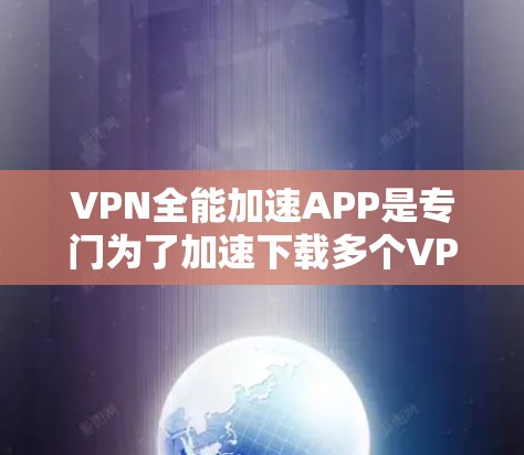 VPN全能加速APP是专门为了加速下载多个VPN服务而设计的APP,通常需要通过应用商店下载,并且需要设置加速功能。以下是关于如何下载和使用VPN全能加速APP的步骤说明 VPN全能加速APP是专门为了加速下载多个VPN服务而设计的APP,通常需要通过应用商店下载,并且需要设置加速功能。以下是关于如何下载和使用VPN全能加速APP的步骤说明