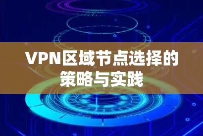 VPN区域节点选择的策略与实践 VPN区域节点选择的策略与实践