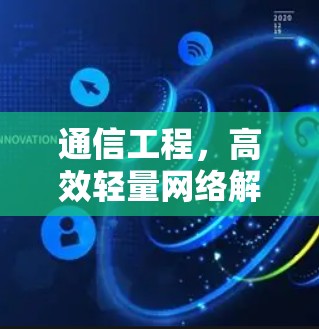 通信工程,高效轻量网络解决方案 通信工程,高效轻量网络解决方案