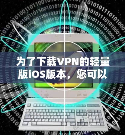 为了下载VPN的轻量版iOS版本，您可以按照以下步骤操作