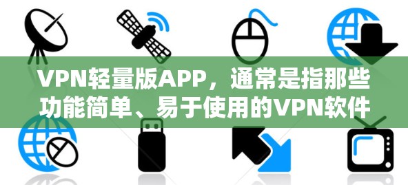 VPN轻量版APP,通常是指那些功能简单、易于使用的VPN软件,而不是指轻量的内存占用。如果你指的是轻量的VPN软件,以下是一些常见的轻量版VPN应用和推荐 VPN轻量版APP,通常是指那些功能简单、易于使用的VPN软件,而不是指轻量的内存占用。如果你指的是轻量的VPN软件,以下是一些常见的轻量版VPN应用和推荐