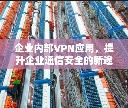 企业内部VPN应用,提升企业通信安全的新途径 企业内部VPN应用,提升企业通信安全的新途径
