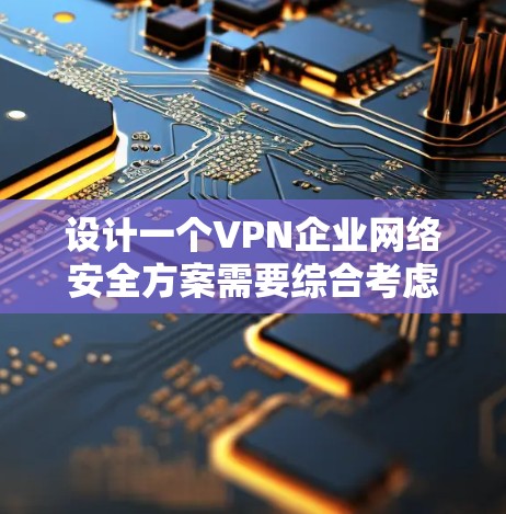 设计一个VPN企业网络安全方案需要综合考虑技术、法律、合规性、数据安全和个人隐私保护等多个方面。以下是一个全面的VPN企业网络安全方案框架，供您参考
