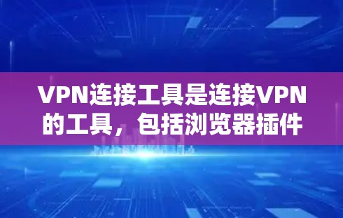 VPN连接工具是连接VPN的工具,包括浏览器插件、第三方软件等,以下是详细的分类和总结 VPN连接工具是连接VPN的工具,包括浏览器插件、第三方软件等,以下是详细的分类和总结