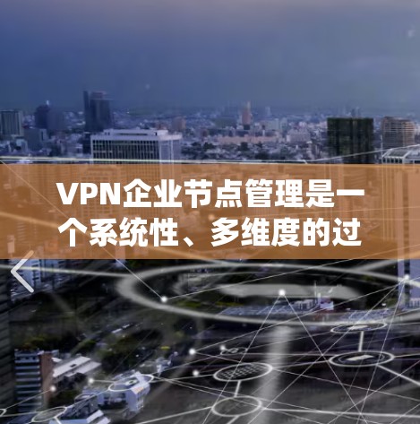 VPN企业节点管理是一个系统性、多维度的过程，旨在确保企业服务器的安全、合规运营。以下是对VPN企业节点管理的详细分析和建议