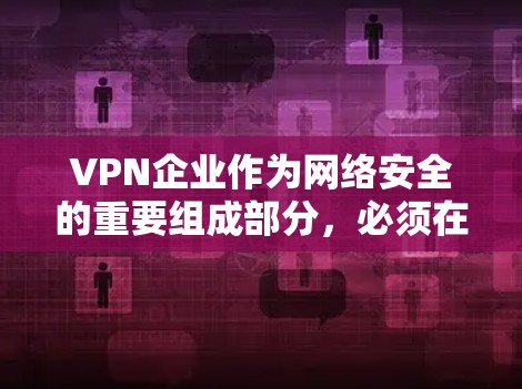 VPN企业作为网络安全的重要组成部分,必须在确保正常运营的同时,全面防范和应对潜在风险。以下是VPN企业需要考虑的主要风险和防范措施 VPN企业作为网络安全的重要组成部分,必须在确保正常运营的同时,全面防范和应对潜在风险。以下是VPN企业需要考虑的主要风险和防范措施