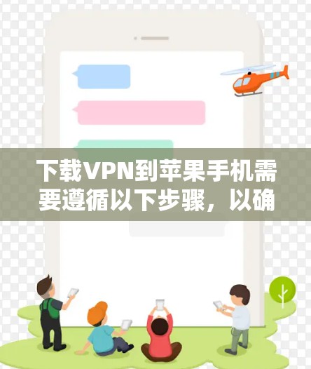 下载VPN到苹果手机需要遵循以下步骤，以确保安全和流畅的使用