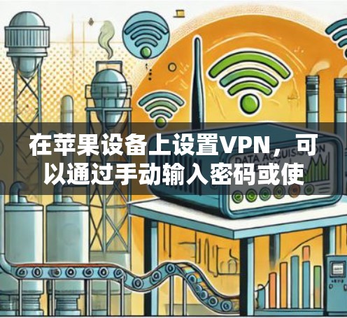 在苹果设备上设置VPN,可以通过手动输入密码或使用第三方应用来实现。以下是具体的步骤指南 在苹果设备上设置VPN,可以通过手动输入密码或使用第三方应用来实现。以下是具体的步骤指南