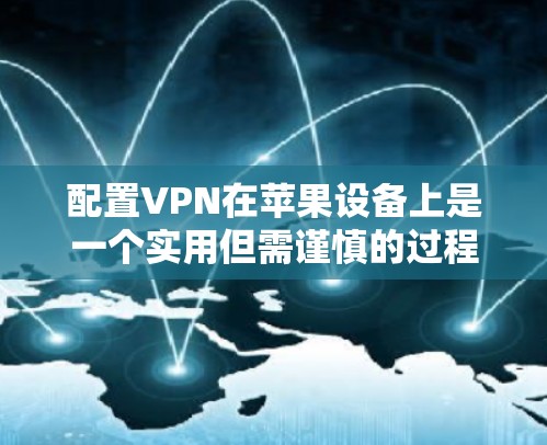 配置VPN在苹果设备上是一个实用但需谨慎的过程。以下是一个详细且有条理的步骤指南,帮助您顺利配置VPN 配置VPN在苹果设备上是一个实用但需谨慎的过程。以下是一个详细且有条理的步骤指南,帮助您顺利配置VPN